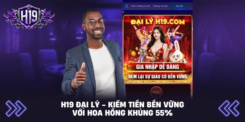 H19 Đại Lý - Kiếm Tiền Bền Vững Với Hoa Hồng Khủng 55%