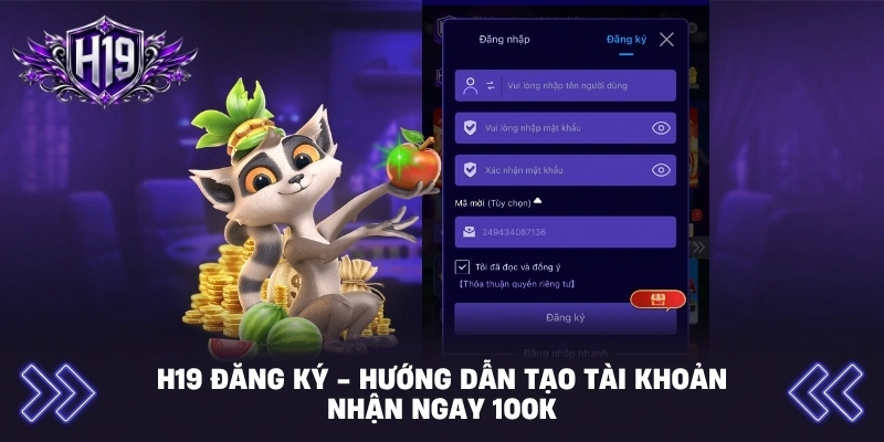 H19 Đăng Ký - Hướng Dẫn Tạo Tài Khoản Nhận Ngay 100K
