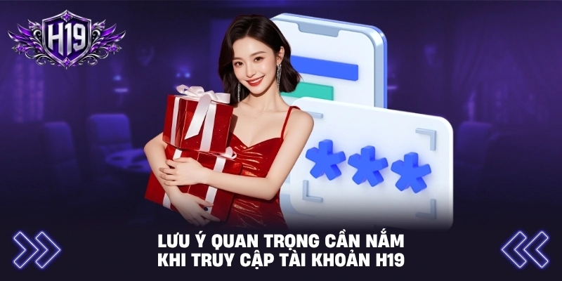 Lưu ý quan trọng cần nắm khi truy cập tài khoản H19